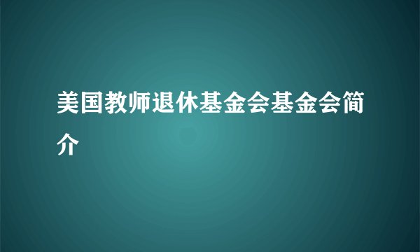 美国教师退休基金会基金会简介