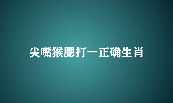 尖嘴猴腮打一正确生肖
