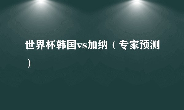 世界杯韩国vs加纳（专家预测）