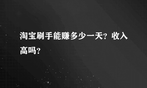 淘宝刷手能赚多少一天？收入高吗？