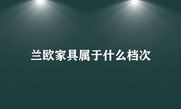 兰欧家具属于什么档次