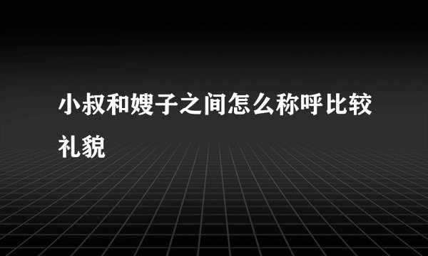 小叔和嫂子之间怎么称呼比较礼貌
