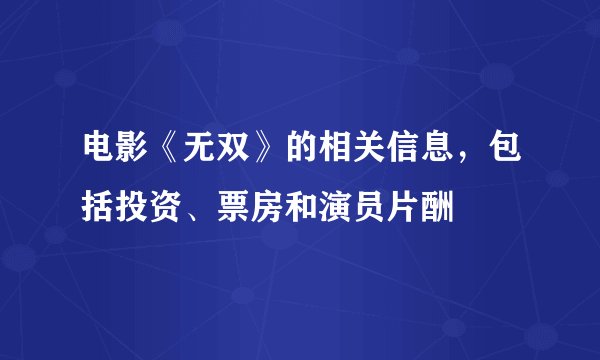 电影《无双》的相关信息，包括投资、票房和演员片酬