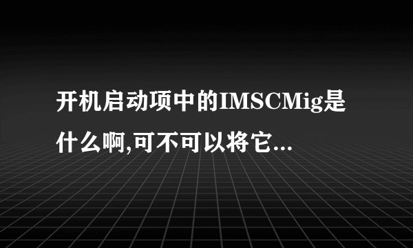 开机启动项中的IMSCMig是什么啊,可不可以将它禁用了?