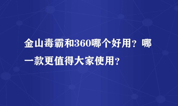 金山毒霸和360哪个好用？哪一款更值得大家使用？