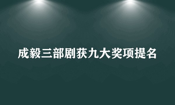 成毅三部剧获九大奖项提名