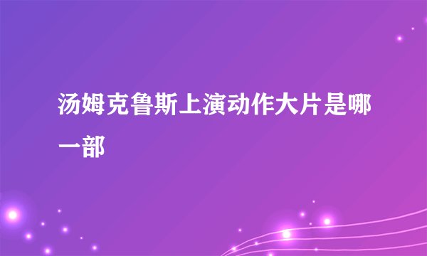 汤姆克鲁斯上演动作大片是哪一部