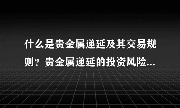什么是贵金属递延及其交易规则？贵金属递延的投资风险如何控制？