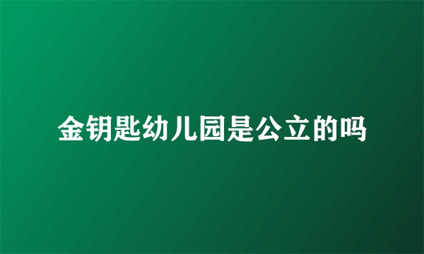 金钥匙幼儿园是公立的吗