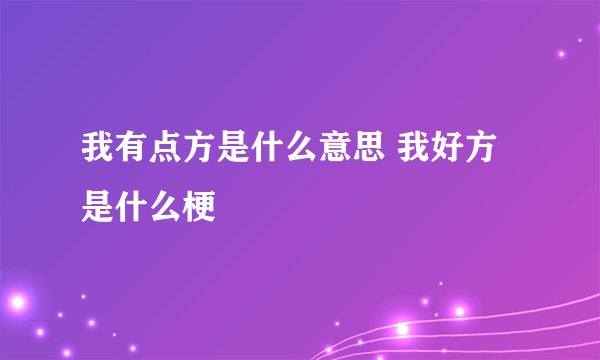 我有点方是什么意思 我好方是什么梗