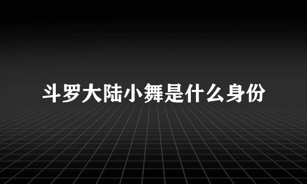 斗罗大陆小舞是什么身份