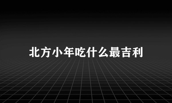 北方小年吃什么最吉利