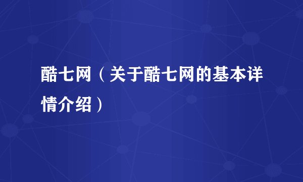 酷七网（关于酷七网的基本详情介绍）