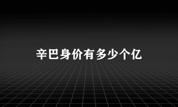 辛巴身价有多少个亿