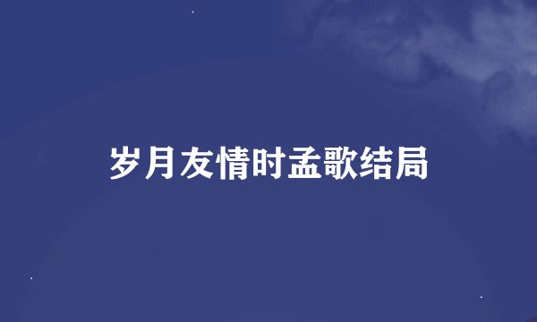岁月友情时孟歌结局