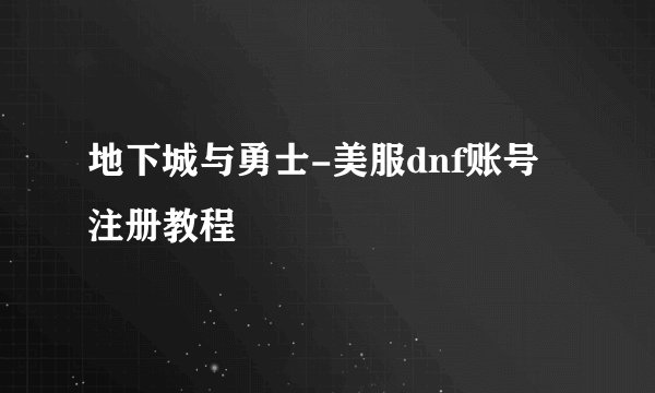 地下城与勇士-美服dnf账号注册教程