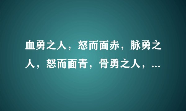 血勇之人，怒而面赤，脉勇之人，怒而面青，骨勇之人，怒而面白什么意思