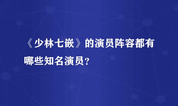 《少林七嵌》的演员阵容都有哪些知名演员？