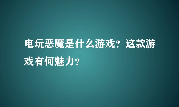 电玩恶魔是什么游戏？这款游戏有何魅力？