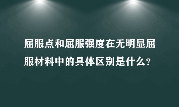 屈服点和屈服强度在无明显屈服材料中的具体区别是什么？