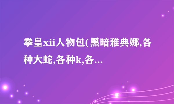拳皇xii人物包(黑暗雅典娜,各种大蛇,各种k,各种库拉,还有克里斯等)...