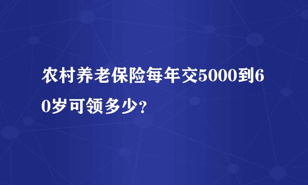 农村养老保险每年交5000到60岁可领多少？