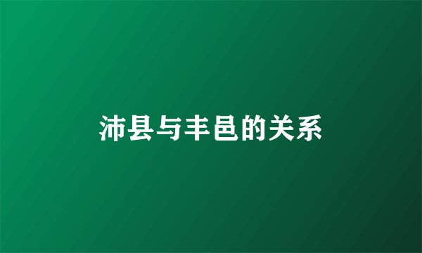 沛县与丰邑的关系