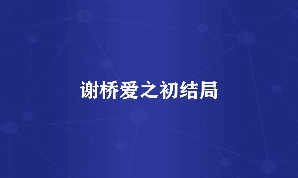 谢桥爱之初结局