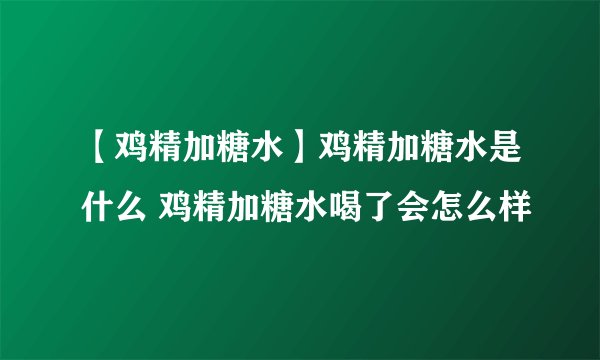 【鸡精加糖水】鸡精加糖水是什么 鸡精加糖水喝了会怎么样