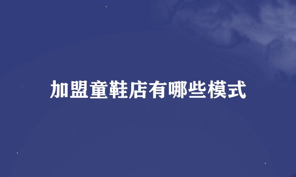 加盟童鞋店有哪些模式