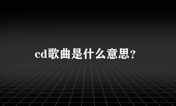 cd歌曲是什么意思？