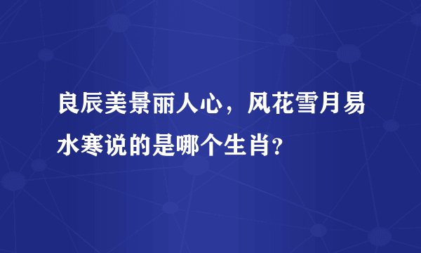 良辰美景丽人心，风花雪月易水寒说的是哪个生肖？