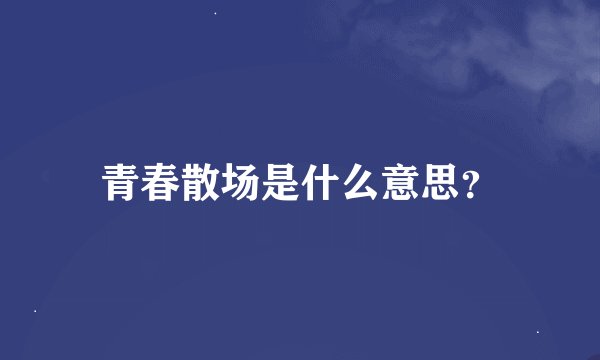 青春散场是什么意思？