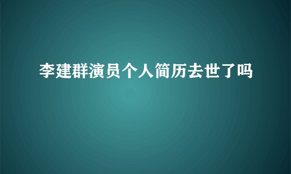 李建群演员个人简历去世了吗