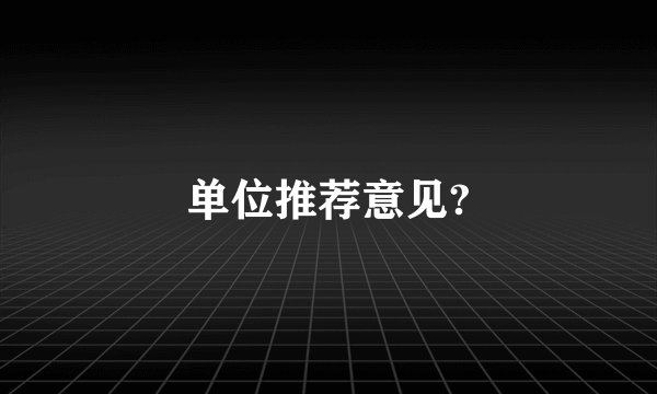 单位推荐意见?