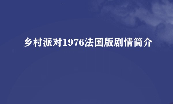 乡村派对1976法国版剧情简介