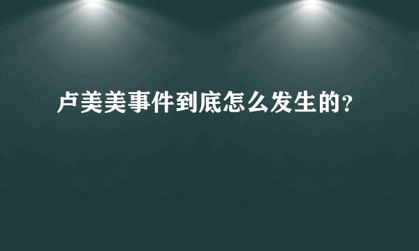 卢美美事件到底怎么发生的？