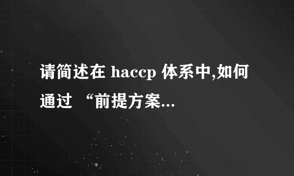 请简述在 haccp 体系中,如何通过 “前提方案(prp)”“操作性前提方案(oprp)”