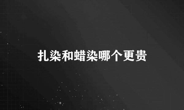 扎染和蜡染哪个更贵