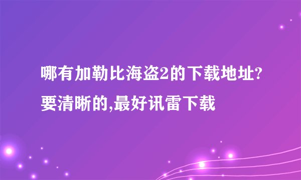 哪有加勒比海盗2的下载地址?要清晰的,最好讯雷下载