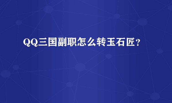 QQ三国副职怎么转玉石匠？