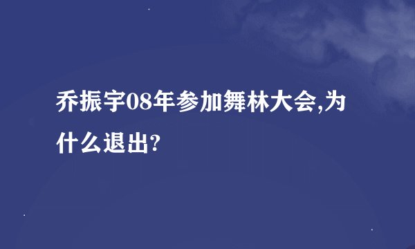 乔振宇08年参加舞林大会,为什么退出?