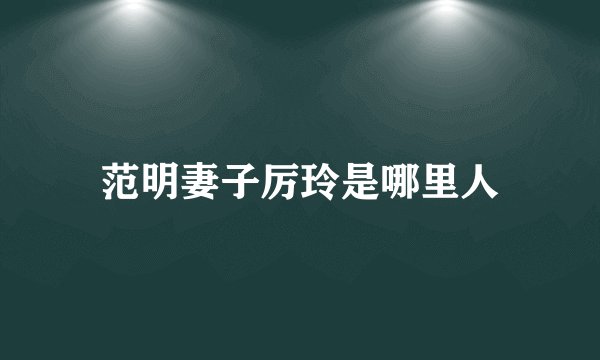 范明妻子厉玲是哪里人