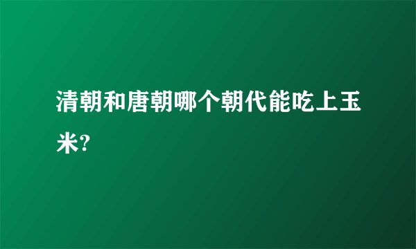 清朝和唐朝哪个朝代能吃上玉米?