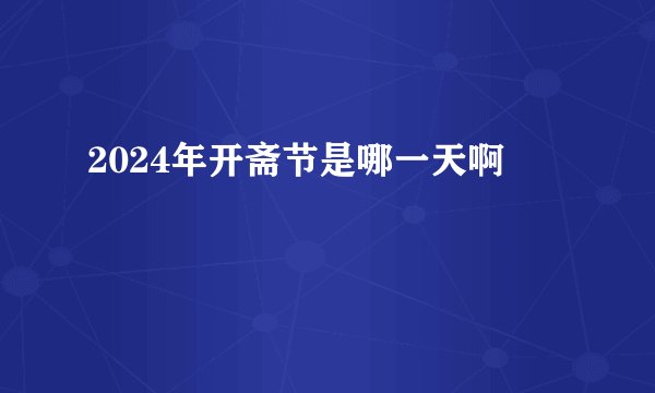 2024年开斋节是哪一天啊