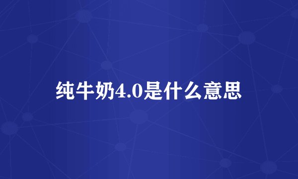 纯牛奶4.0是什么意思