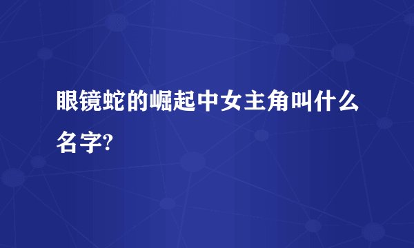 眼镜蛇的崛起中女主角叫什么名字?