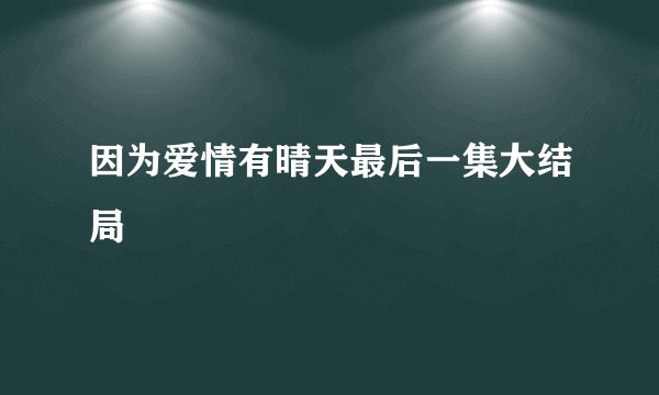 因为爱情有晴天最后一集大结局