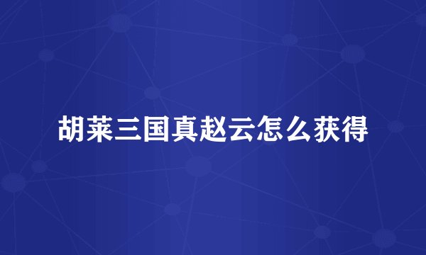 胡莱三国真赵云怎么获得