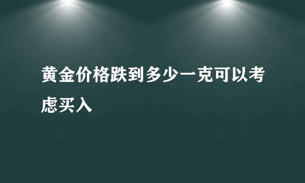 黄金价格跌到多少一克可以考虑买入